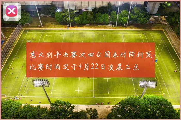 意大利半决赛次回合国米对阵科莫比赛时间定于4月22日凌晨三点