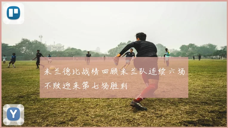 米兰德比战绩回顾米兰队连续六场不败迎来第七场胜利