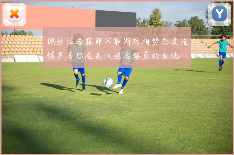 佩杜拉透露那不勒斯对梅努态度谨慎罗马也在关注这名球员的表现