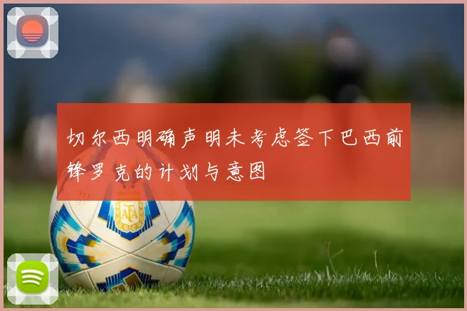 切尔西明确声明未考虑签下巴西前锋罗克的计划与意图