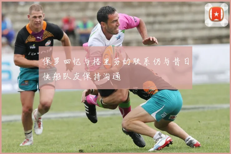 保罗回忆与格里芬的联系仍与昔日快船队友保持沟通